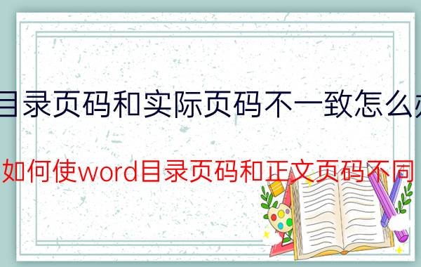 目录页码和实际页码不一致怎么办 如何使word目录页码和正文页码不同？